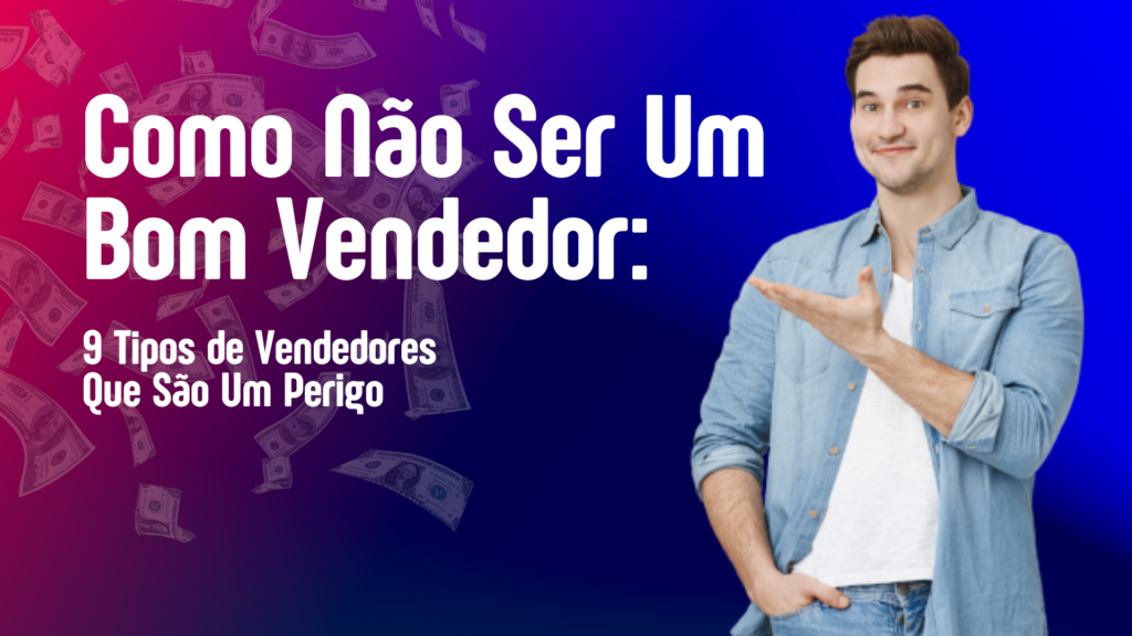 Como Não Ser Um Bom Vendedor: 9 Tipos de Vendedores Que São Um Perigo 5 Como Nao Ser Um Bom Vendedor