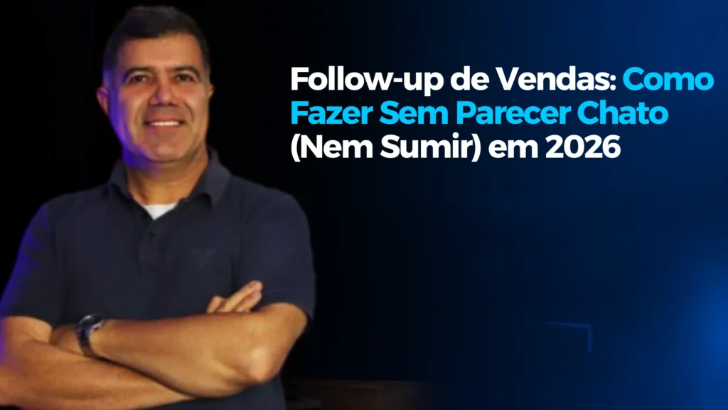 Follow-up de Vendas: Como Fazer Sem Parecer Chato (Nem Sumir) em 2026