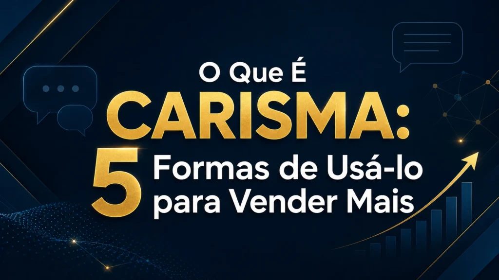 O Que É Carisma: 5 Formas de Usá-lo para Vender Mais