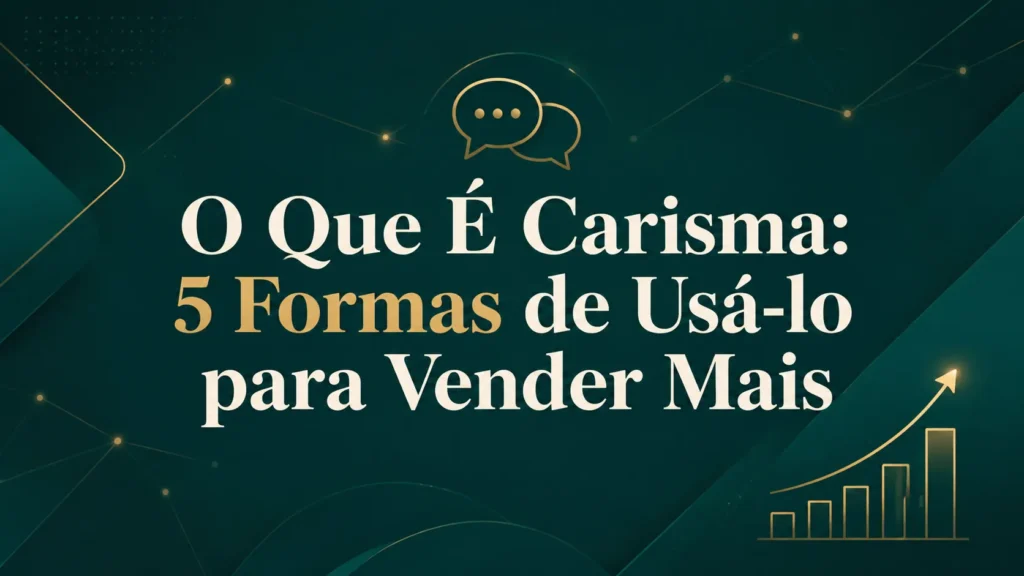 O Que É Carisma: 5 Formas de Usá-lo para Vender Mais