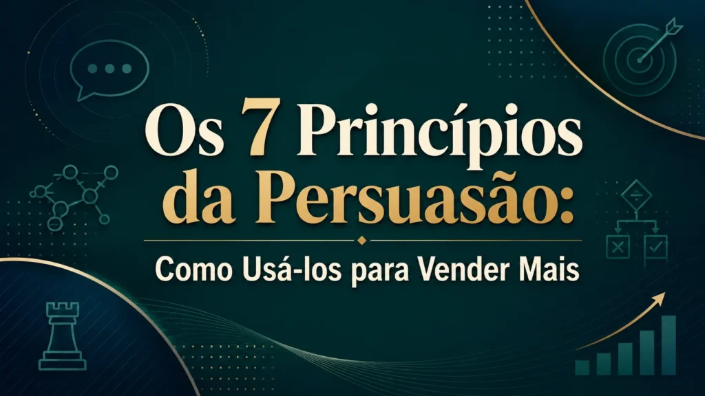 Os 7 Princípios da Persuasão: Como Usá-los para Vender Mais