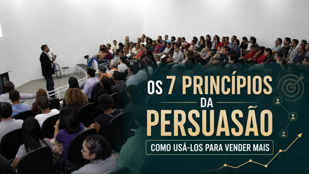 Os 7 Princípios da Persuasão: Como Usá-los para Vender Mais