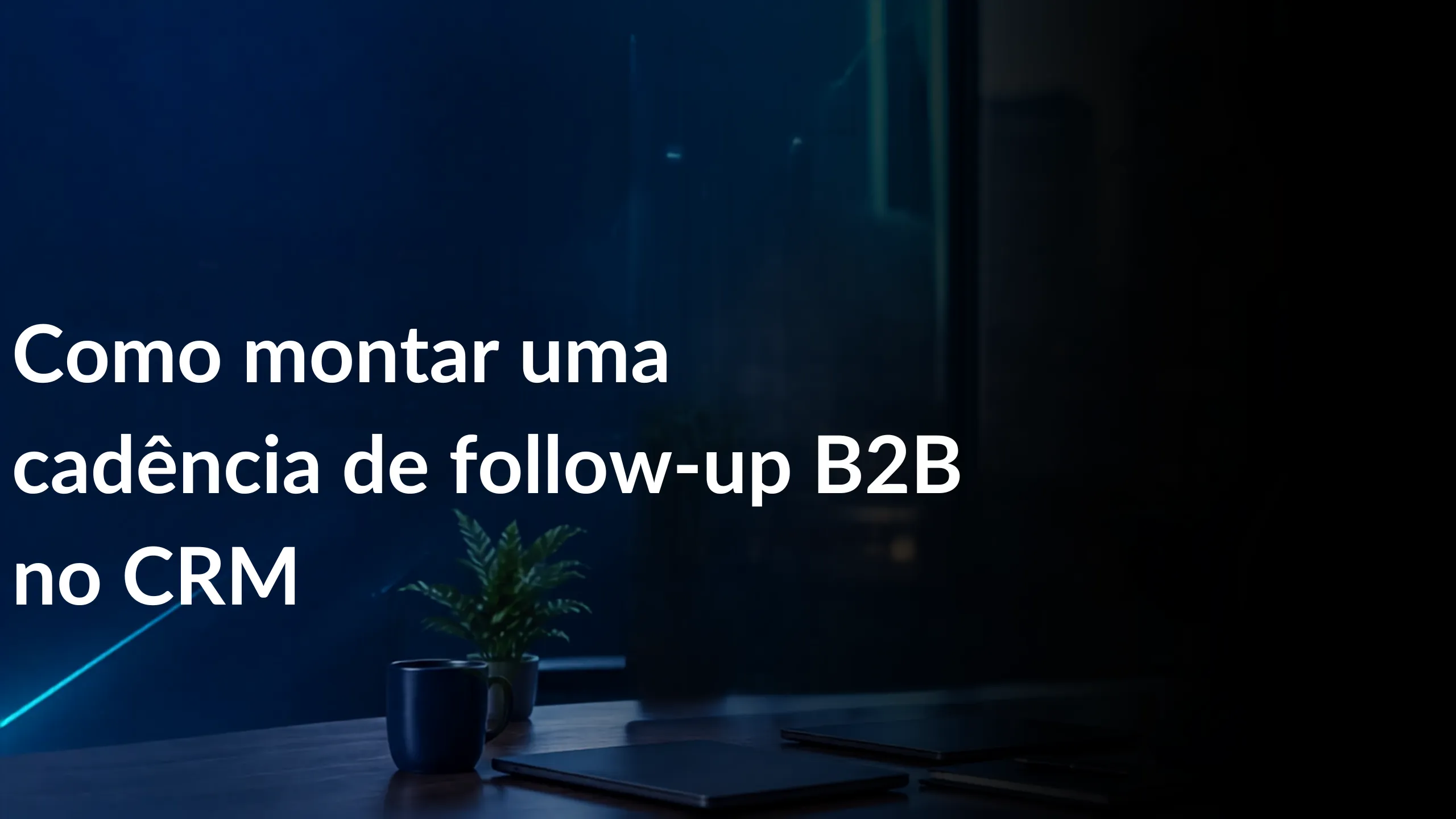 Follow-up CRM B2B: Como Usar o CRM Pra Não Perder Venda de Ticket Alto 2 Como montar uma cadência de follow-up B2B no CRM