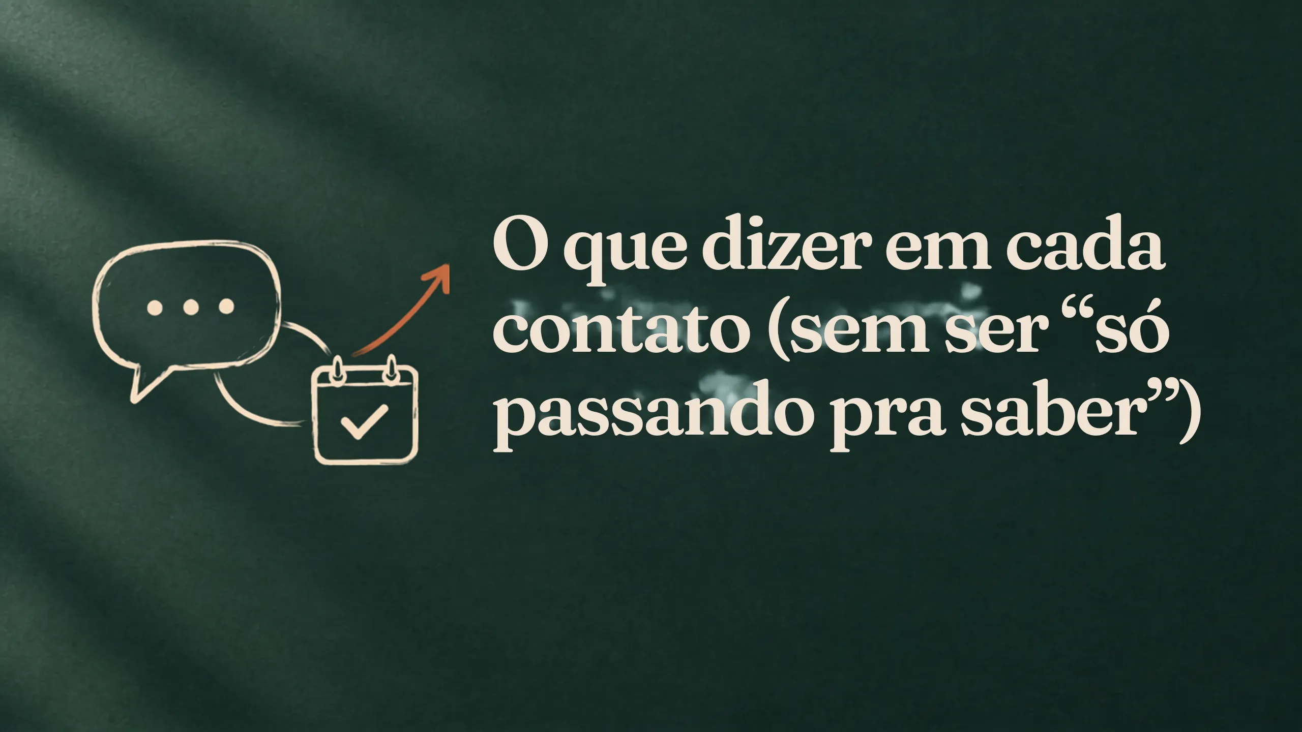 O que dizer em cada contato (sem ser “só passando pra saber”)